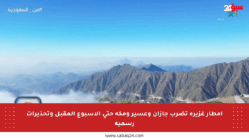 أمطار غزيرة تضرب جازان وعسير ومكة حتى الأسبوع المقبل وتحذيرات رسمية